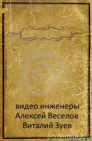  видео инженеры
Алексей Веселов
Виталий Зуев