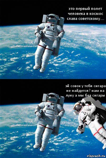 это первый полет человека в космос слава советскому.... эй совок у тебя сигара не найдется? нам на луну а мы без сигары, Комикс  Один в открытом космосе