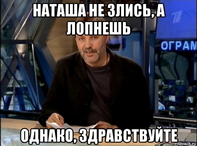 наташа не злись, а лопнешь однако, здравствуйте, Мем Однако Здравствуйте