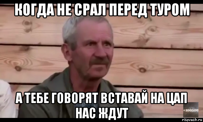 когда не срал перед туром а тебе говорят вставай на цап нас ждут, Мем  Охуевающий дед