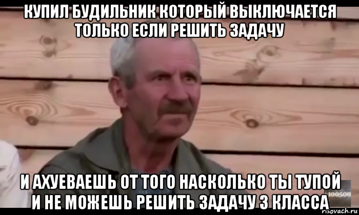 купил будильник который выключается только если решить задачу и ахуеваешь от того насколько ты тупой и не можешь решить задачу 3 класса, Мем  Охуевающий дед