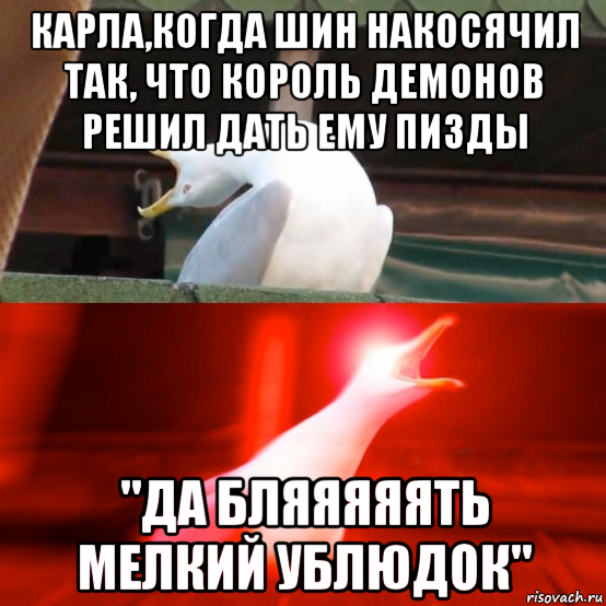 карла,когда шин накосячил так, что король демонов решил дать ему пизды "да бляяяяять мелкий ублюдок"