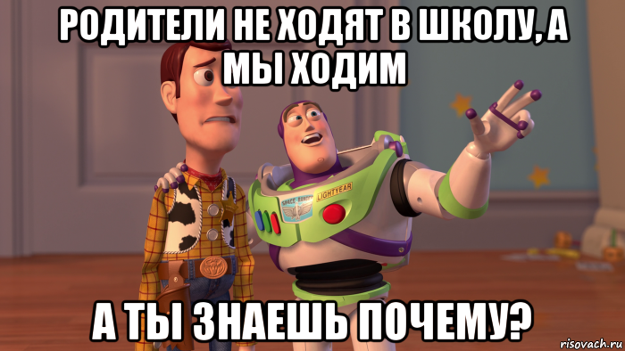 родители не ходят в школу, а мы ходим а ты знаешь почему?