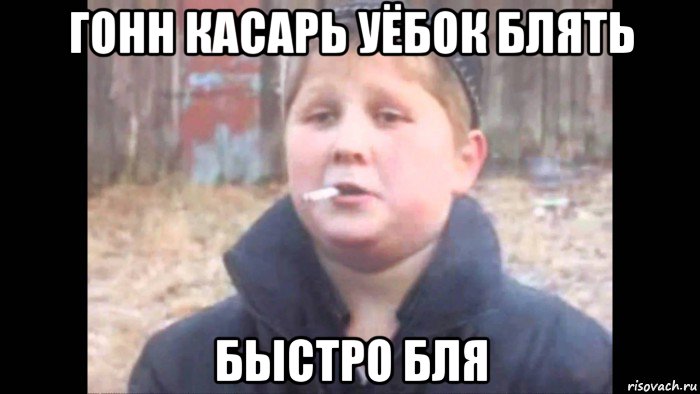 гонн касарь уёбок блять быстро бля, Мем опасный поцык