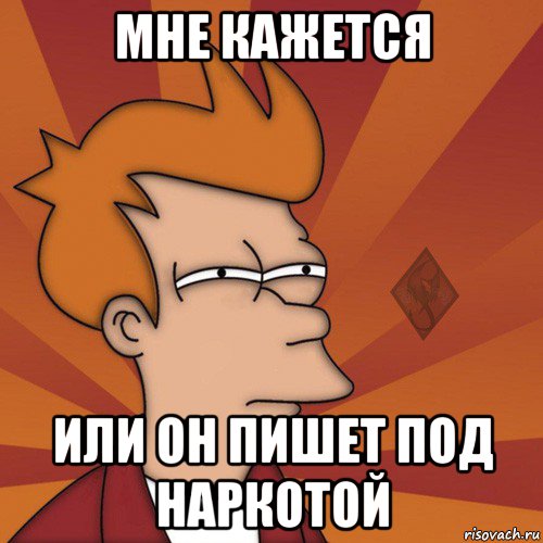мне кажется или он пишет под наркотой