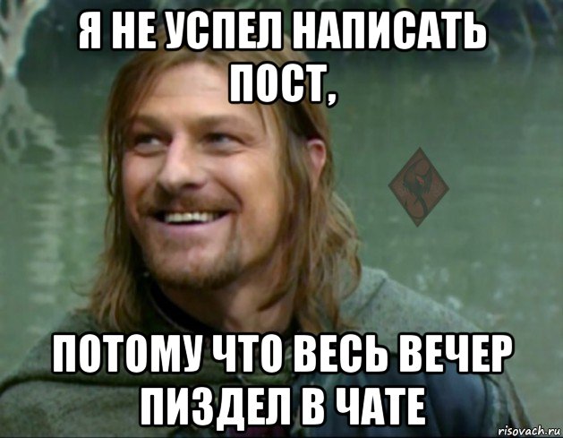 я не успел написать пост, потому что весь вечер пиздел в чате, Мем ОР Тролль Боромир