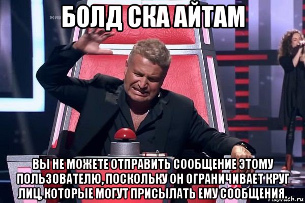 болд ска айтам вы не можете отправить сообщение этому пользователю, поскольку он ограничивает круг лиц, которые могут присылать ему сообщения., Мем   Отчаянный Агутин