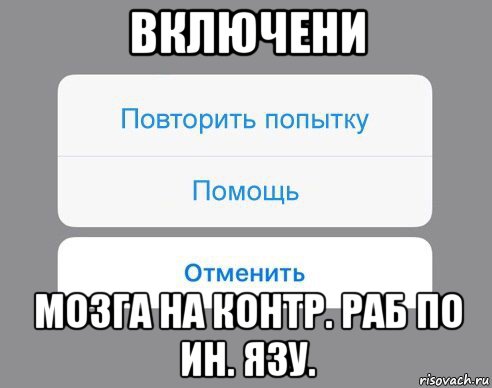 включени мозга на контр. раб по ин. язу., Мем Отменить Помощь Повторить попытку