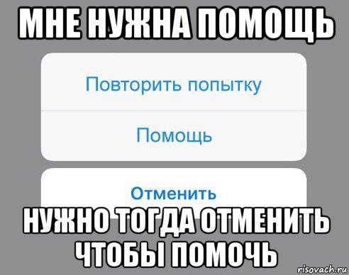 мне нужна помощь нужно тогда отменить чтобы помочь, Мем Отменить Помощь Повторить попытку