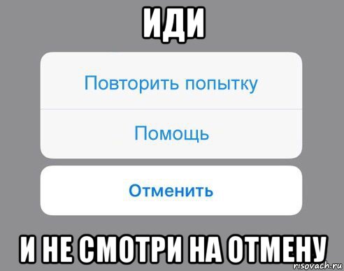 иди и не смотри на отмену, Мем Отменить Помощь Повторить попытку