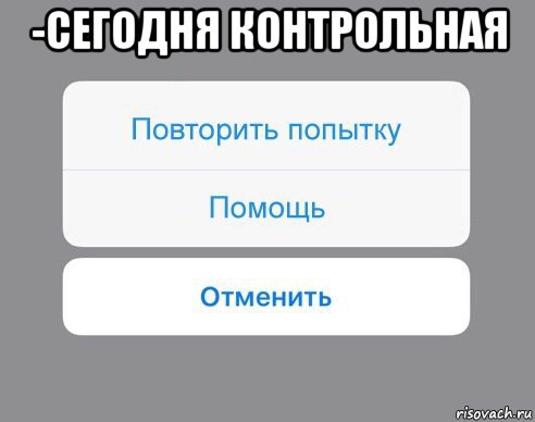 -сегодня контрольная , Мем Отменить Помощь Повторить попытку