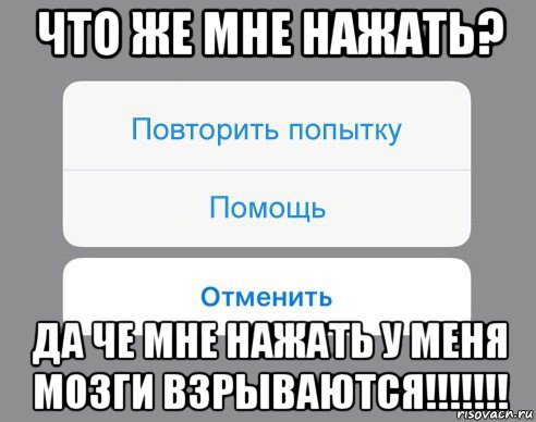 что же мне нажать? да че мне нажать у меня мозги взрываются!!!!!!!, Мем Отменить Помощь Повторить попытку