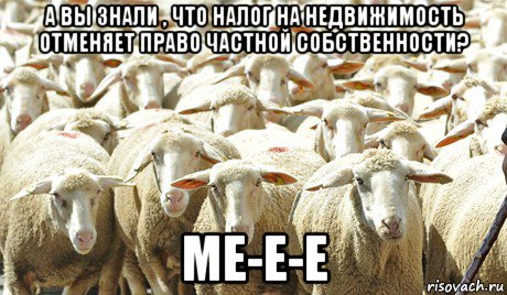 а вы знали , что налог на недвижимость отменяет право частной собственности? ме-е-е