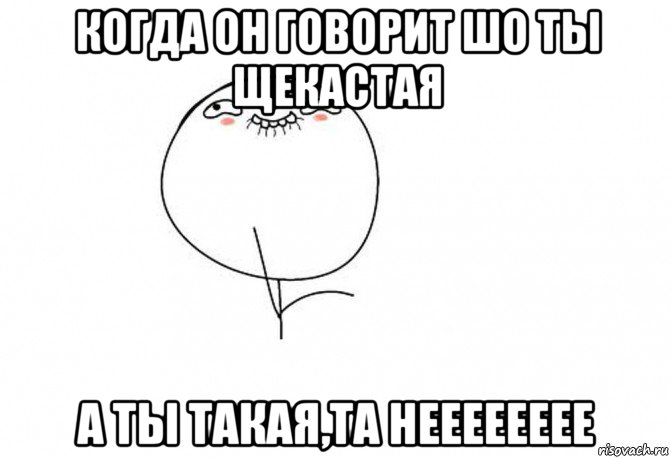 когда он говорит шо ты щекастая а ты такая,та нееееееее, Мем Ой ну перестань