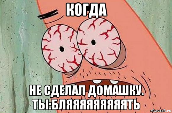 когда не сделал домашку. ты:бляяяяяяяяять, Мем  Патрик в ужасе