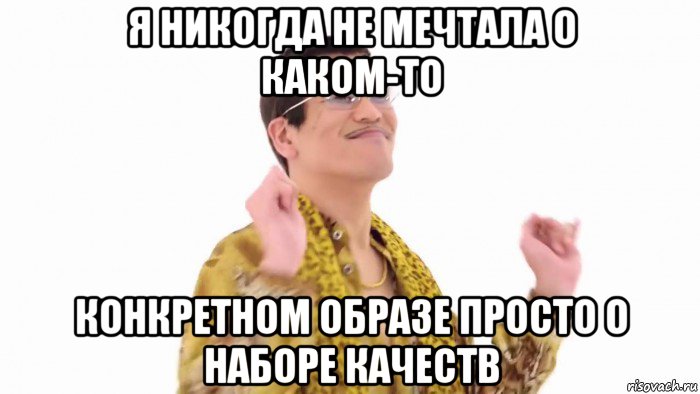 я никогда не мечтала о каком-то конкретном образе просто о наборе качеств, Мем    PenApple