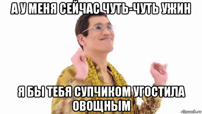 а у меня сейчас чуть-чуть ужин я бы тебя супчиком угостила овощным, Мем    PenApple