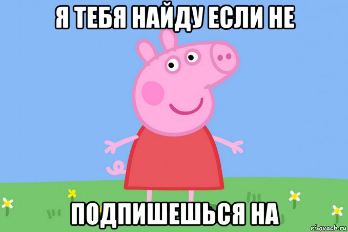 я тебя найду если не подпишешься на, Мем Пеппа