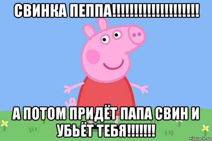 свинка пеппа!!!!!!!!!!!!!!!!!!!! а потом придёт папа свин и убьёт тебя!!!!!!!, Мем Пеппа