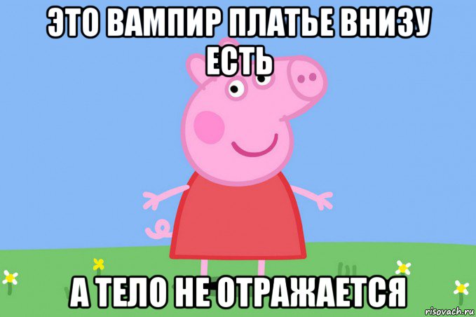 это вампир платье внизу есть а тело не отражается, Мем Пеппа