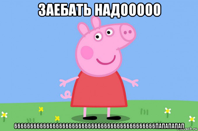 заебать надооооо 66666666666666666666666666666666666666666666папапапап, Мем Пеппа