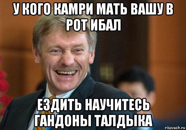 у кого камри мать вашу в рот ибал ездить научитесь гандоны талдыка