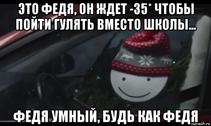 это федя, он ждет -35* чтобы пойти гулять вместо школы... федя умный, будь как федя, Мем Петя умный будь как петя
