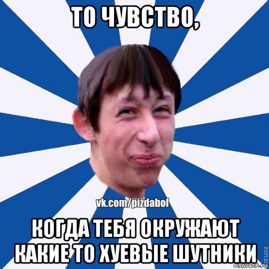 то чувство, когда тебя окружают какие то хуевые шутники, Мем Пиздабол типичный вк