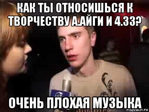 как ты относишься к творчеству а.айги и 4.33? очень плохая музыка, Мем Плохая музыка