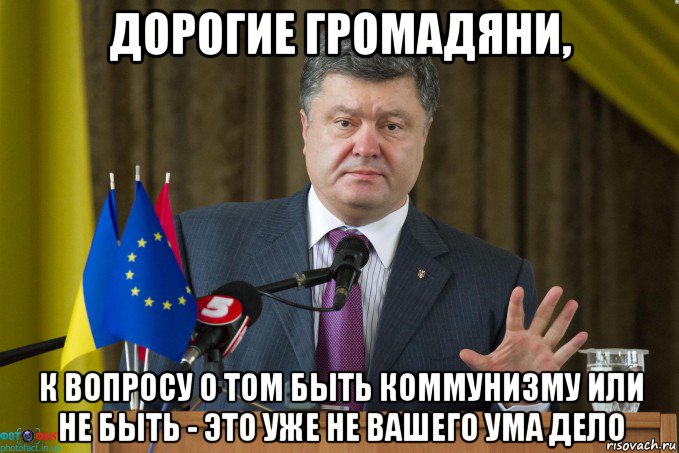 дорогие громадяни, к вопросу о том быть коммунизму или не быть - это уже не вашего ума дело