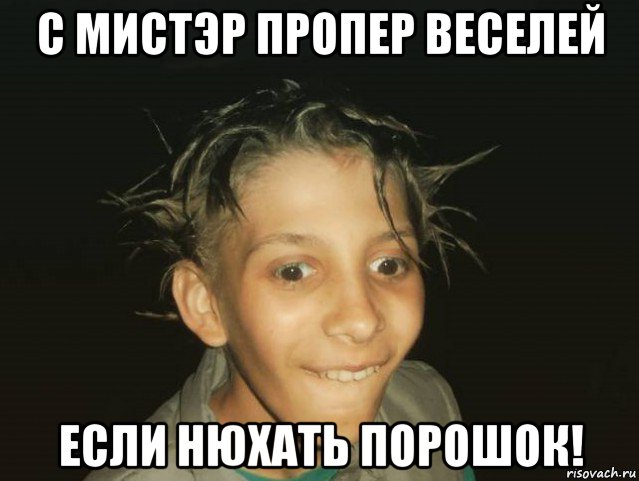 с мистэр пропер веселей если нюхать порошок!