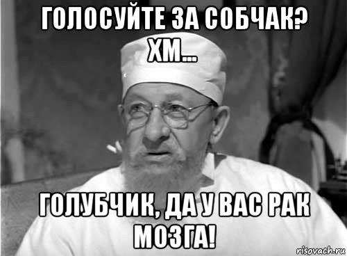 голосуйте за собчак? хм... голубчик, да у вас рак мозга!, Мем Профессор Преображенский