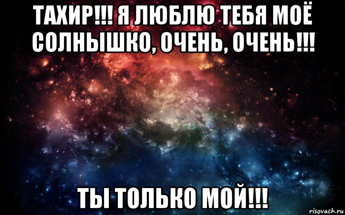 тахир!!! я люблю тебя моё солнышко, очень, очень!!! ты только мой!!!, Мем Просто космос