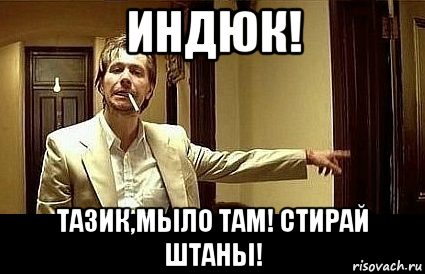 индюк! тазик,мыло там! стирай штаны!