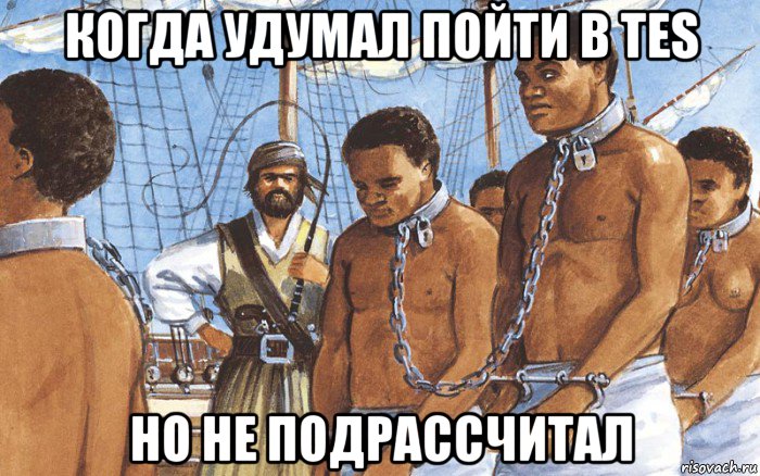 когда удумал пойти в tes но не подрассчитал, Мем Рабы
