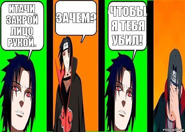 Итачи закрой лицо рукой. Зачем? Чтобы я тебя убил!