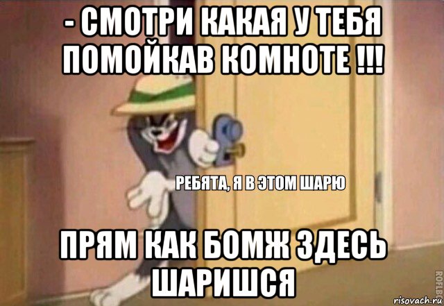 - смотри какая у тебя помойкав комноте !!! прям как бомж здесь шаришся, Мем    Ребята я в этом шарю