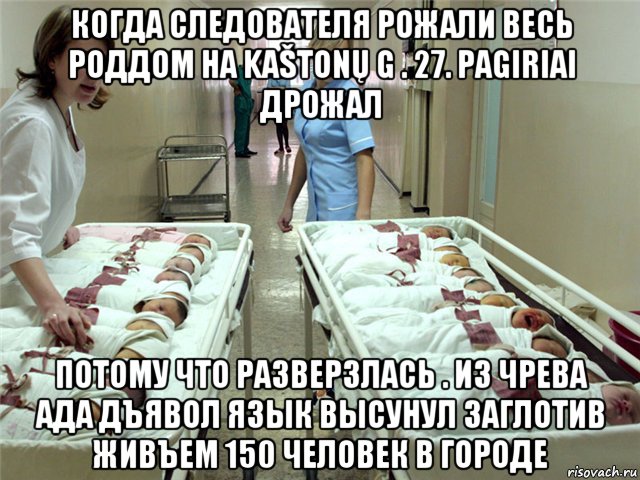 когда следователя рожали весь роддом на kaštonų g . 27. pagiriai дрожал потому что разверзлась . из чрева ада дъявол язык высунул заглотив живъем 150 человек в городе, Мем Роддом