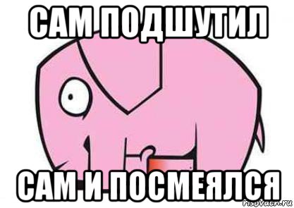 сам подшутил сам и посмеялся