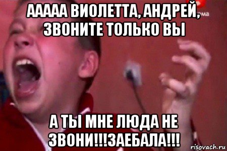 ааааа виолетта, андрей, звоните только вы а ты мне люда не звони!!!заебала!!!, Мем  Сашко Фокин орет