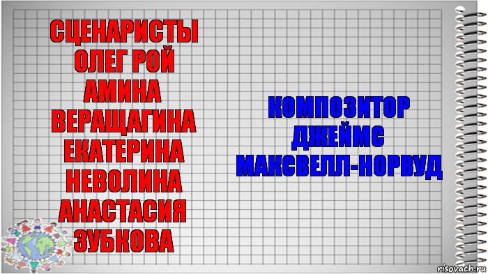 Сценаристы
Олег Рой
Амина Веращагина
Екатерина Неволина
Анастасия Зубкова Композитор
Джеймс Максвелл-Норвуд