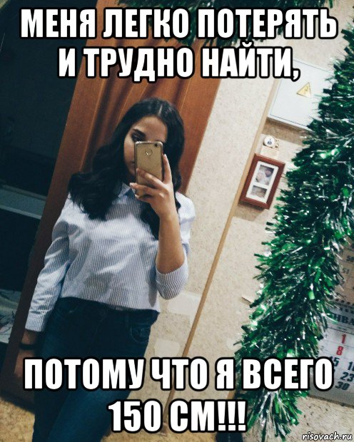 меня легко потерять и трудно найти, потому что я всего 150 см!!!