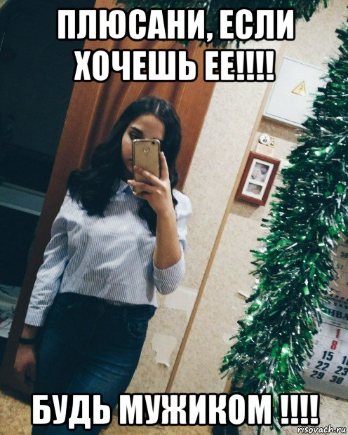 плюсани, если хочешь ее!!!! будь мужиком !!!!