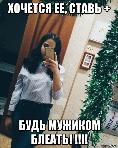 хочется ее, ставь + будь мужиком блеать! !!!!