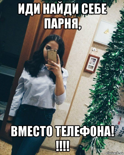 иди найди себе парня, вместо телефона! !!!!