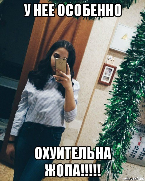у нее особенно охуительна жопа!!!!!