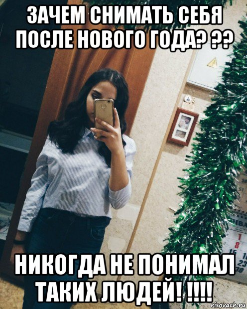 зачем снимать себя после нового года? ?? никогда не понимал таких людей! !!!!