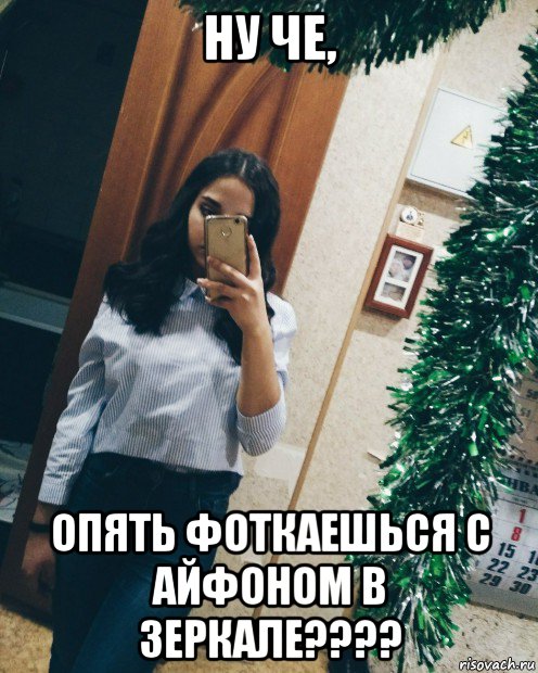 ну че, опять фоткаешься с айфоном в зеркале????