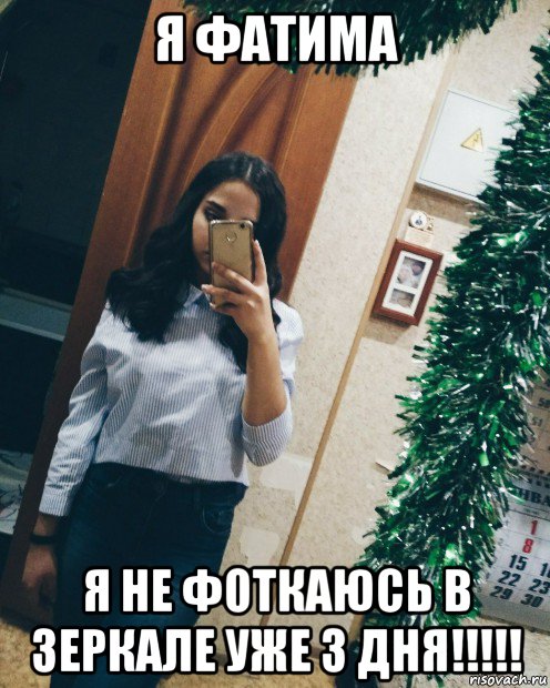 я фатима я не фоткаюсь в зеркале уже 3 дня!!!!!