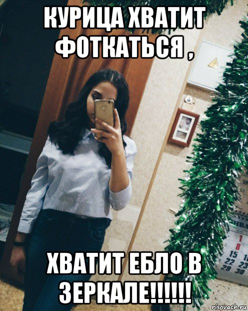 курица хватит фоткаться , хватит ебло в зеркале!!!!!!